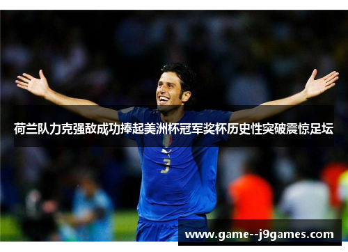 荷兰队力克强敌成功捧起美洲杯冠军奖杯历史性突破震惊足坛