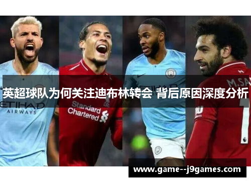 英超球队为何关注迪布林转会 背后原因深度分析